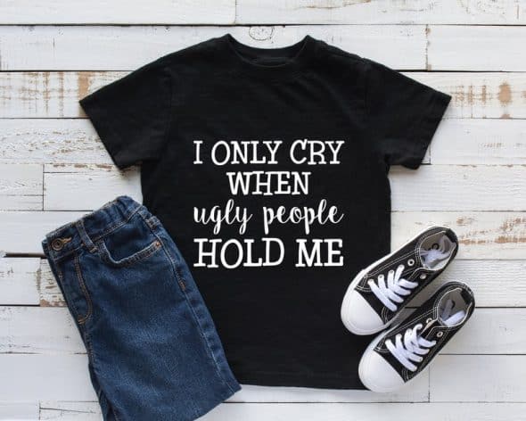 Toddler Shirt I Only Cry When Ugly People Hold Me Toddler Shirt I Only Cry When Ugly People Hold Me